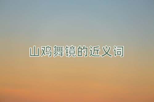 山鸡舞镜的近义词