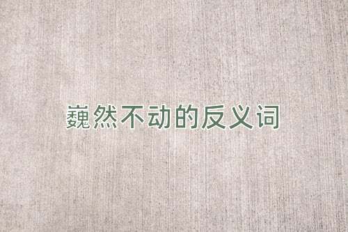 巍然不动的反义词