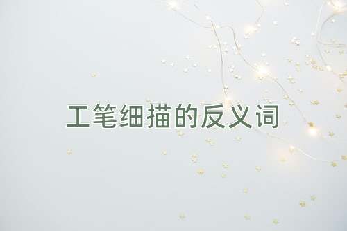 工笔细描的反义词