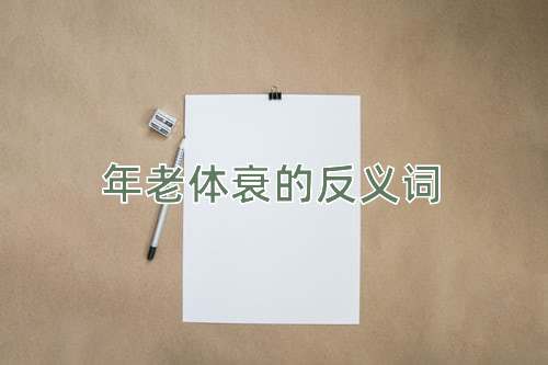 年老体衰的反义词