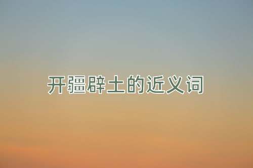 开疆辟土的近义词