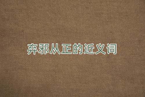 弃邪从正的近义词