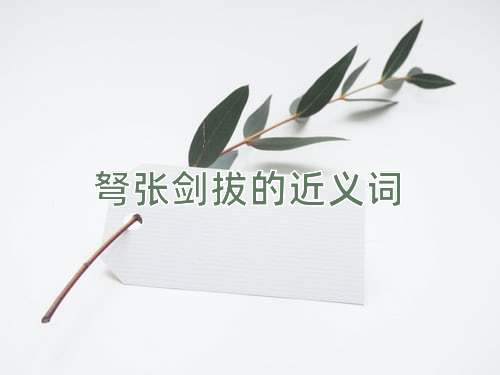 弩张剑拔的近义词