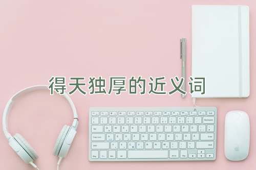 得天独厚的近义词