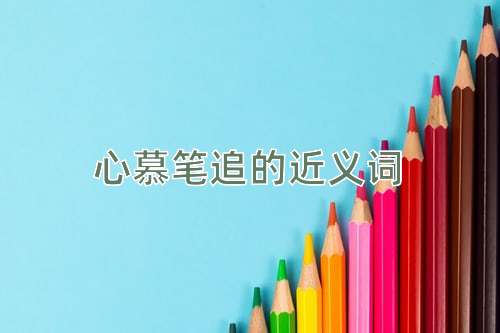 心慕笔追的近义词