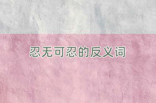 忍无可忍的反义词