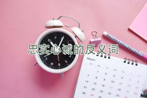 忠实心诚的反义词