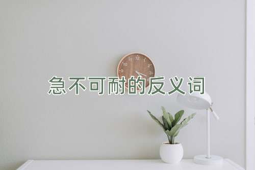 急不可耐的反义词