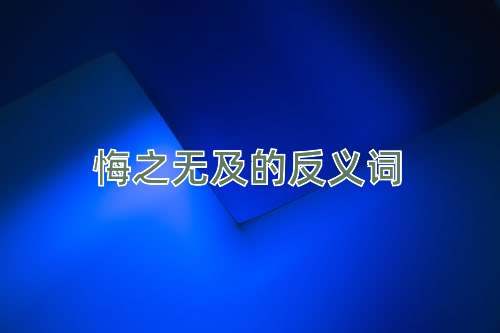 悔之无及的反义词