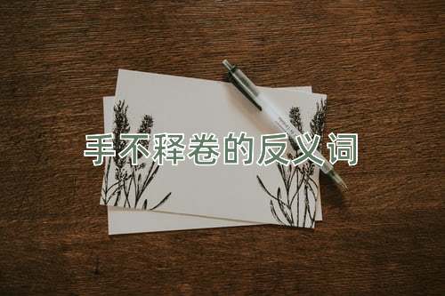 手不释卷的反义词