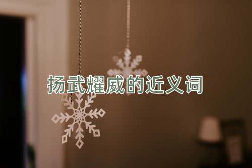 扬武耀威的近义词