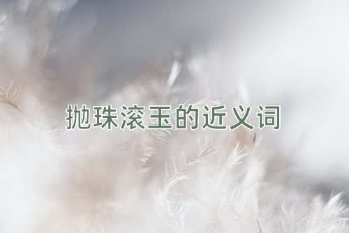 抛珠滚玉的近义词
