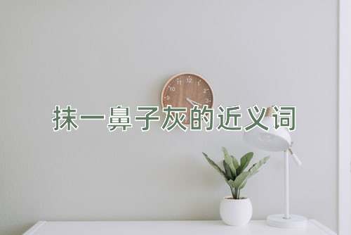 抹一鼻子灰的近义词