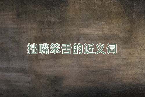 拙嘴笨舌的近义词