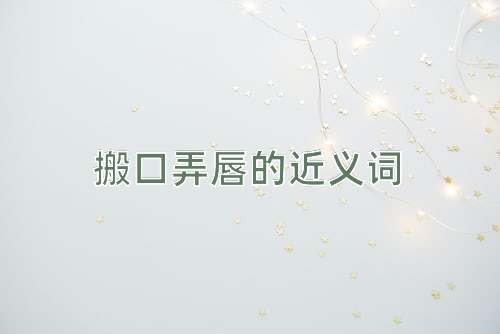 搬口弄唇的近义词