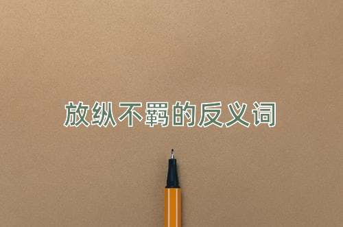 放纵不羁的反义词