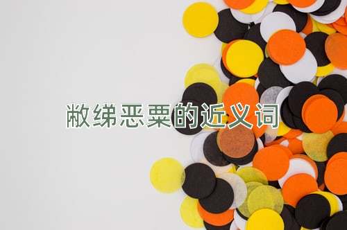 敝绨恶粟的近义词