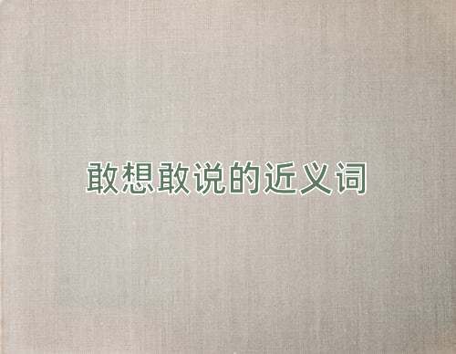 敢想敢说的近义词