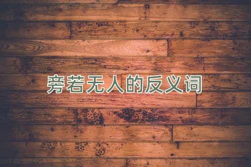 旁若无人的反义词