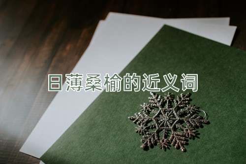 日薄桑榆的近义词