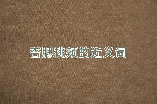 杏腮桃颊的近义词