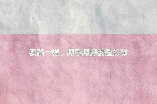 棋高一着，缚手缚脚的近义词