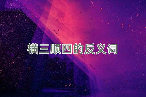 横三顺四的反义词
