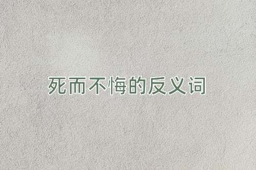 死而不悔的反义词