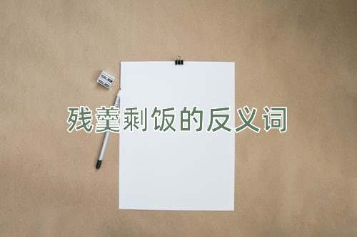 残羹剩饭的反义词