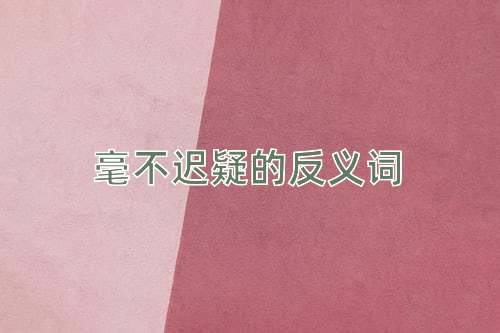 毫不迟疑的反义词