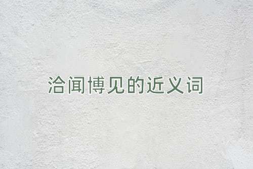 洽闻博见的近义词