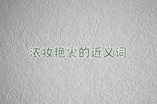 浓妆艳裹的近义词