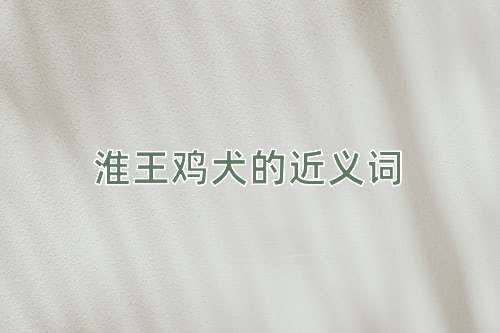 淮王鸡犬的近义词