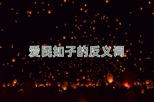爱民如子的反义词