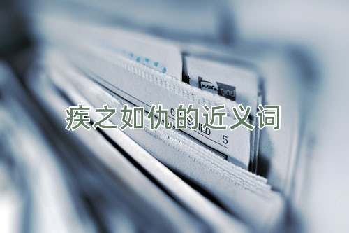 疾之如仇的近义词