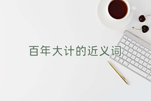 百年大计的近义词