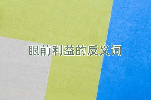 眼前利益的反义词