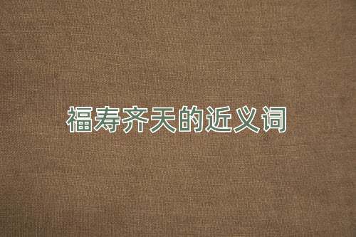 福寿齐天的近义词