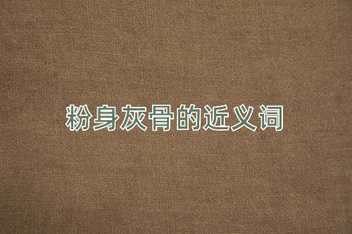 粉身灰骨的近义词