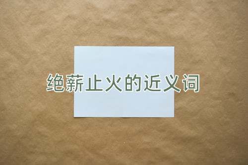 绝薪止火的近义词