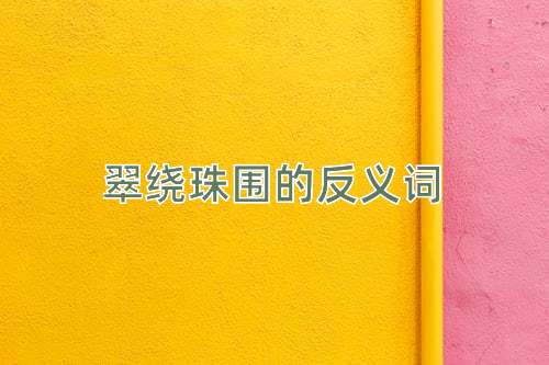 翠绕珠围的反义词
