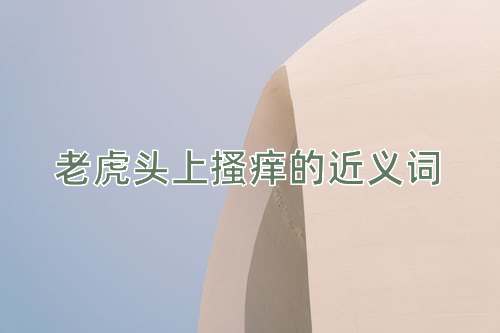 老虎头上搔痒的近义词