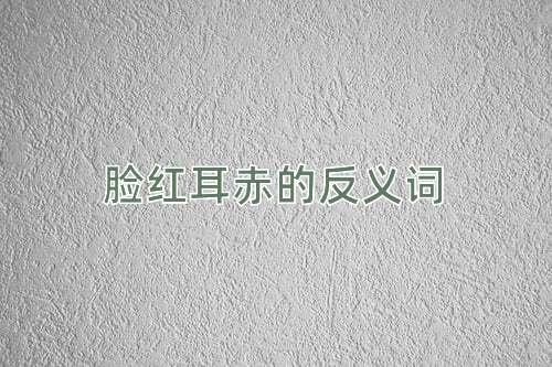 脸红耳赤的反义词