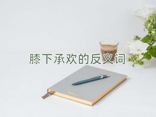 膝下承欢的反义词