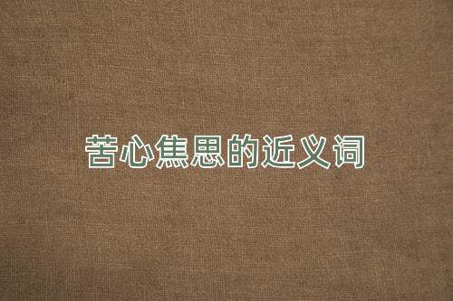 苦心焦思的近义词