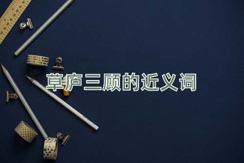 草庐三顾的近义词