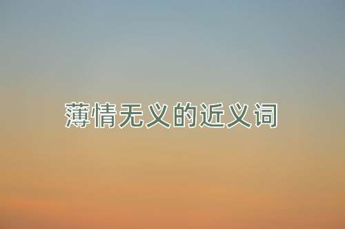 薄情无义的近义词