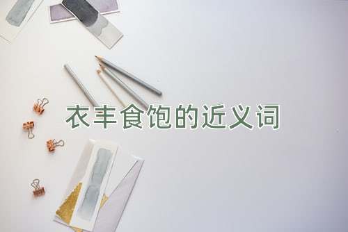 衣丰食饱的近义词