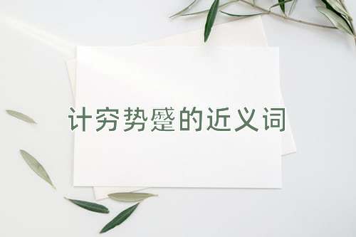 计穷势蹙的近义词