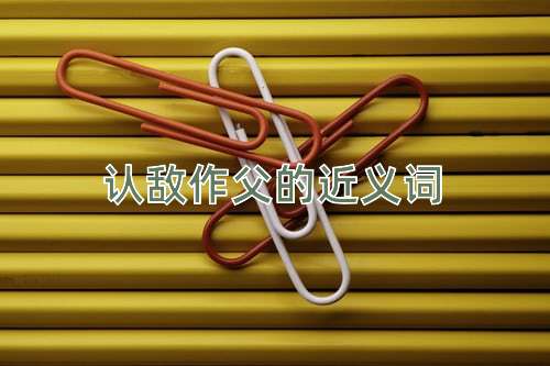 认敌作父的近义词